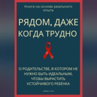 Роберт Стен. Рядом, даже когда трудно. О родительстве, в котором не нужно быть идеальным, чтобы вырастить устойчивого ребёнка