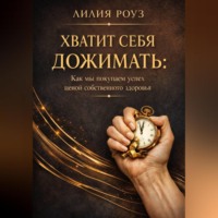 Лилия Роуз. Хватит себя дожимать: как мы покупаем успех ценой собственного здоровья