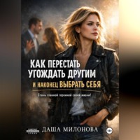 Даша Милонова. Как перестать угождать другим и наконец выбрать себя
