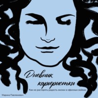 . Дневник карьеристки. Как не растерять радость жизни в офисных войнах