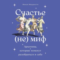 Микеле Меццанотте. Счастье – (не) миф: Архетипы, которые помогут разобраться в себе