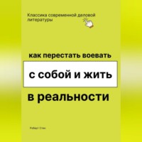 Роберт Стен. Как перестать воевать с собой и начать жить в реальности