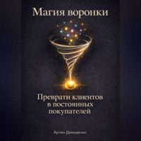 Артем Демиденко. Магия воронки: Преврати клиентов в постоянных покупателей