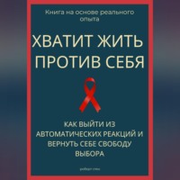 Роберт Стен. Хватит жить против себя. Как выйти из автоматических реакций и вернуть себе свободу выбора