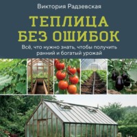 Виктория Радзевская. Теплица без ошибок. Все, что нужно знать, чтобы получить ранний и богатый урожай