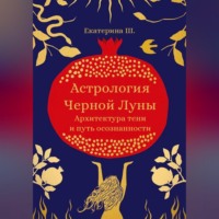 Екатерина Вега. Астрология Чёрной Луны. Архитектура тени и путь осознанности