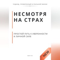 Роберт Стен. Несмотря на страх. Пошаговый путь к решениям, уверенности и личной силе