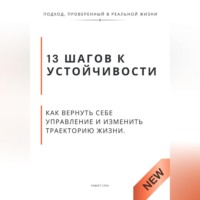. 13 шагов к устойчивости. Как вернуть себе управление и изменить траекторию жизни