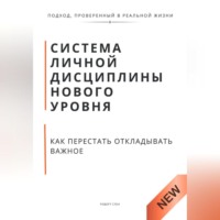 . Система личной дисциплины нового уровня. Как перестать откладывать важное