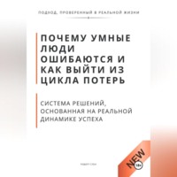 . Почему умные люди ошибаются и как выйти из цикла потерь. Система решений, основанная на реальной динамике успеха