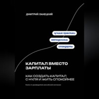 Дмитрий Ланецкий. Капитал вместо зарплаты: как создать капитал с нуля и жить спокойнее