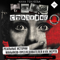 . Сталкинг. Реальные истории маньяков-преследователей и их жертв. Психология навязчивой одержимости