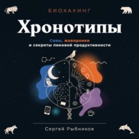 Сергей Рыбников. Биохакинг. Хронотипы. Совы, жаворонки и секреты пиковой продуктивности