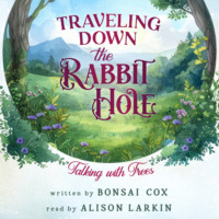 Bonsai Cox. Traveling Down the Rabbit Hole: Talking with Trees (Unabridged)
