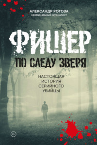 . Фишер. По следу зверя. Настоящая история серийного убийцы