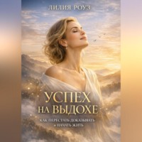Лилия Роуз. Успех на выдохе: Как перестать доказывать и начать жить