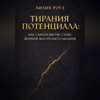 Лилия Роуз. Тирания потенциала: Как саморазвитие стало формой внутреннего насилия