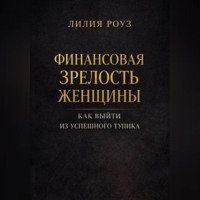 Лилия Роуз. Финансовая зрелость женщины. Как выйти из успешного тупика