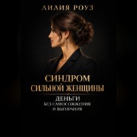 Лилия Роуз. Синдром сильной женщины. Деньги без самосожжения и выгорания