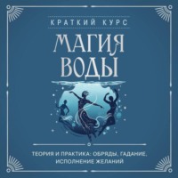 . Магия воды. Теория и практика: обряды, гадание, исполнение желаний