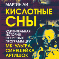 Мартин Ли. Кислотные сны. Удивительная история секретных программ ЦРУ «МК-Ультра», «Синешейка», «Артишок»