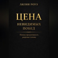 Лилия Роуз. Цена невидимых побед: Почему продуктивность разрушает психику