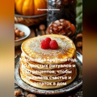 Владимир Юрьевич Малянкин. Масленица круглый год. 10 простых ритуалов и 50 рецептов, чтобы привлечь счастье и достаток в дом