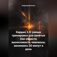 Владимир Юрьевич Малянкин. Кардио 2.0: умные тренировки для занятых Как обрести выносливость чемпиона, занимаясь 20 минут в день