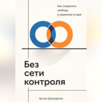 Артем Демиденко. Без сети контроля: Как сохранить свободу и уважение в паре