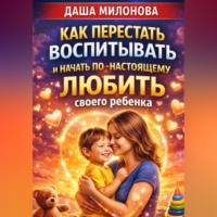 Даша Милонова. Как перестать воспитывать и начать по-настоящему любить своего ребенка