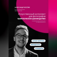 Александр Костин. Искусственный интеллект для фотографов: практическое руководство