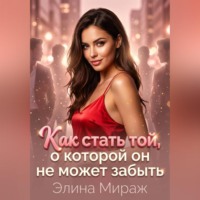 Элина Мираж. Как стать той, о которой он не может забыть