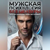 Элина Мираж. Мужская психология без цензуры. Что он никогда тебе не скажет