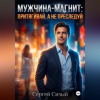 Сергей Сизый. Мужчина-магнит: Притягивай, а не преследуй