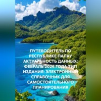 . ПУТЕВОДИТЕЛЬ ПО РЕСПУБЛИКЕ ПАЛАУ АКТУАЛЬНОСТЬ ДАННЫХ: ФЕВРАЛЬ 2026 ГОДА ТИП ИЗДАНИЯ: ЭЛЕКТРОННЫЙ СПРАВОЧНИК ДЛЯ САМОСТОЯТЕЛЬНОГО ПЛАНИРОВАНИЯ