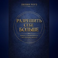 Лилия Роуз. Разрешить себе больше. Деньги, самоценность и внутренняя свобода