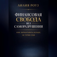 Лилия Роуз. Финансовая свобода без саморазрушения: как зарабатывать больше, не теряя себя