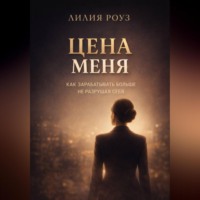 Лилия Роуз. Цена меня. Как зарабатывать больше, не разрушая себя