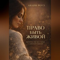 Лилия Роуз. Право быть живой. Материнство без гонки и самоуничтожения