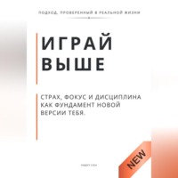 Роберт Стен. Играй выше. Страх, фокус и дисциплина как фундамент новой версии тебя