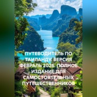. ПУТЕВОДИТЕЛЬ ПО ТАИЛАНДУ. ВЕРСИЯ ФЕВРАЛЬ 2026. ПОЛНОЕ ИЗДАНИЕ ДЛЯ САМОСТОЯТЕЛЬНЫХ ПУТЕШЕСТВЕННИКОВ