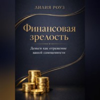 Лилия Роуз. Финансовая зрелость: деньги как отражение вашей самоценности