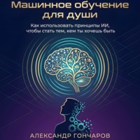 . Машинное обучение для души. Как использовать принципы ИИ, чтобы стать тем, кем ты хочешь быть
