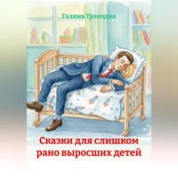 Галина Троицкая. Сказки для слишком рано выросших детей