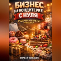 Гордей Черкасов. Бизнес на кондитерке с нуля рецепты и секреты упаковки