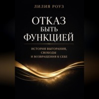 Лилия Роуз. Отказ быть функцией. История выгорания, свободы и возвращения к себе
