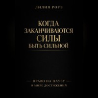 Лилия Роуз. Когда заканчиваются силы быть сильной. Право на паузу в мире достижений