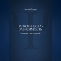 Дарья Шварц. Наркотическая зависимость: дневник самопомощи