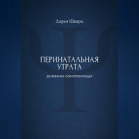 Дарья Шварц. Перинатальная утрата: дневник самопомощи