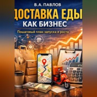 В.А. Павлов. Доставка еды как бизнес: пошаговый план запуска и роста